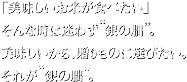 “「美味しいお米が食べたい」そんな時は迷わず“銀の朏”。美味しいから、贈りものに選びたい。それが“銀の朏”。